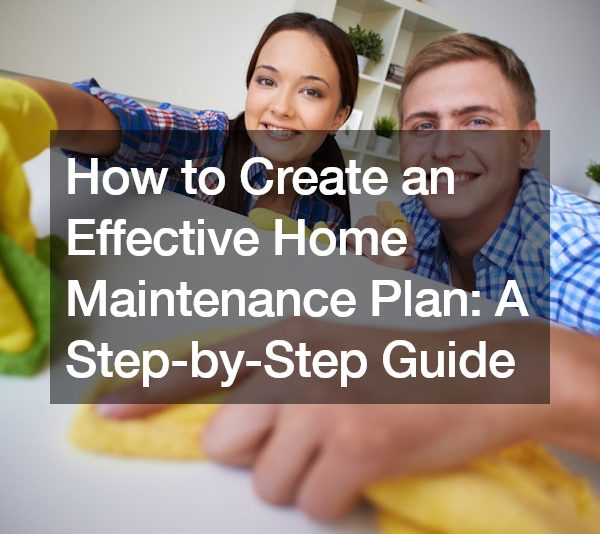 How to Create an Effective Home Maintenance Plan A Step-by-Step Guide