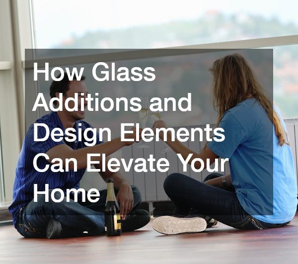 How Glass Additions and Design Elements Can Elevate Your Home