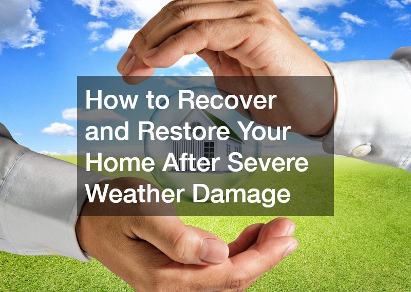 How to Recover and Restore Your Home After Severe Weather Damage