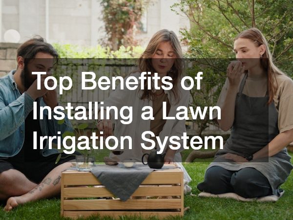 Top Benefits of Installing a Lawn Irrigation System