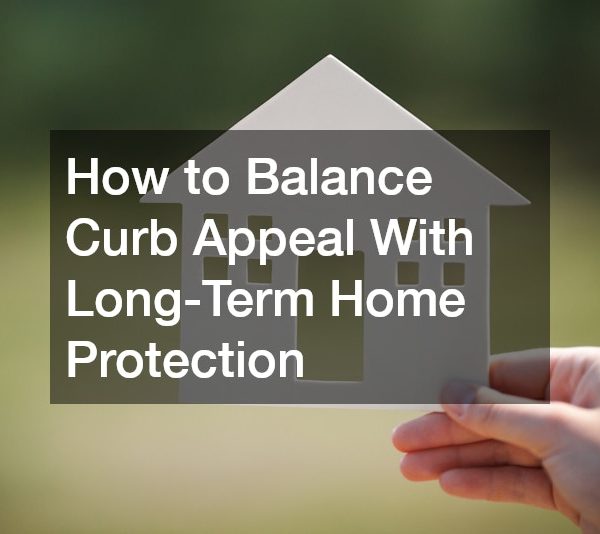 How to Balance Curb Appeal With Long-Term Home Protection