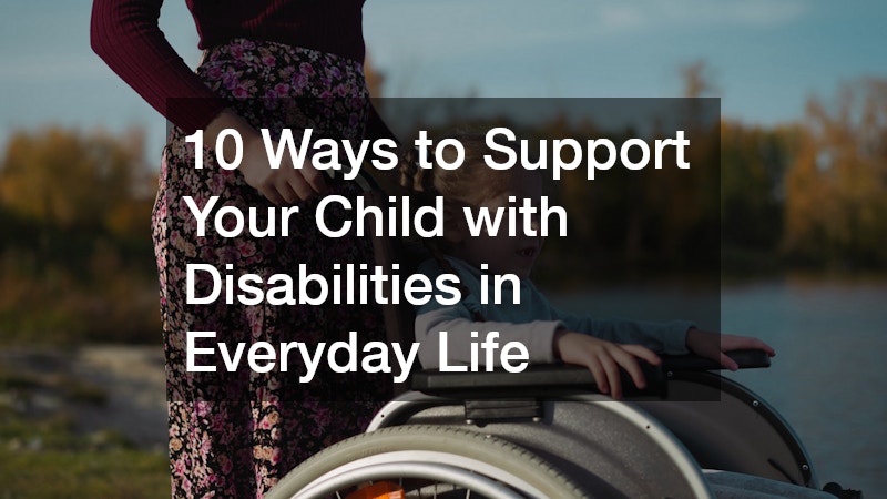 10 Ways to Support Your Child with Disabilities in Everyday Life