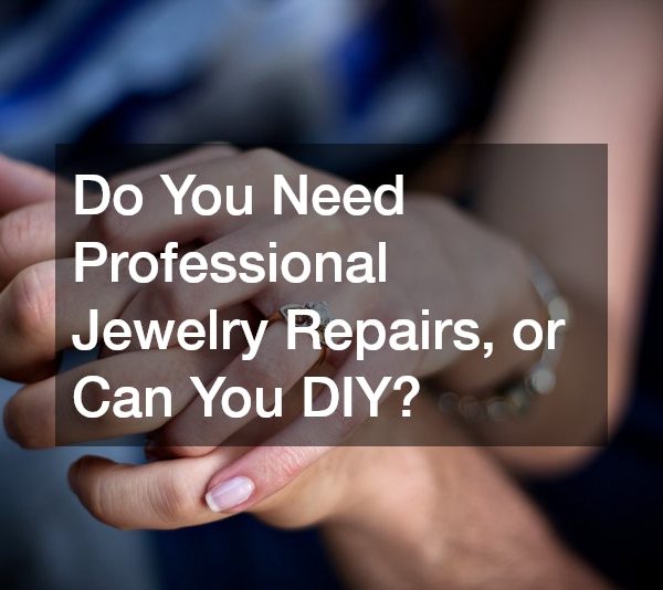 Do You Need Professional Jewelry Repairs, or Can You DIY?